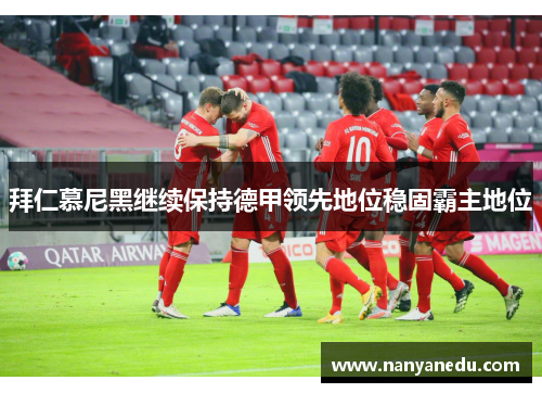 拜仁慕尼黑继续保持德甲领先地位稳固霸主地位